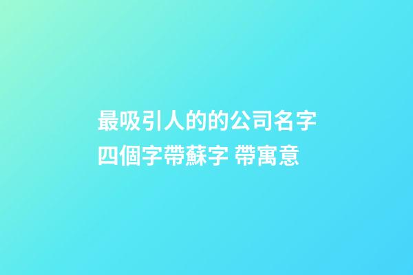 最吸引人的的公司名字四個字帶蘇字 帶寓意-第1張-公司起名-玄機派